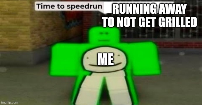 Time to speedrun blank | RUNNING AWAY TO NOT GET GRILLED ME | image tagged in time to speedrun blank | made w/ Imgflip meme maker