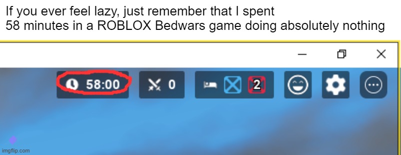 i had a lotta time on my hands | If you ever feel lazy, just remember that I spent 58 minutes in a ROBLOX Bedwars game doing absolutely nothing | image tagged in roblox | made w/ Imgflip meme maker