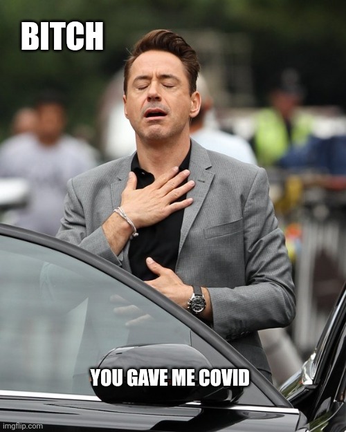 Relief | BITCH; YOU GAVE ME COVID | image tagged in relief | made w/ Imgflip meme maker