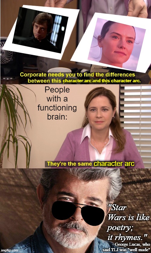 People with a functioning brain: character arc character arc and this character arc. "Star Wars is like poetry; it rhymes." - George Lucas,  | image tagged in memes,they're the same picture,george lucas | made w/ Imgflip meme maker