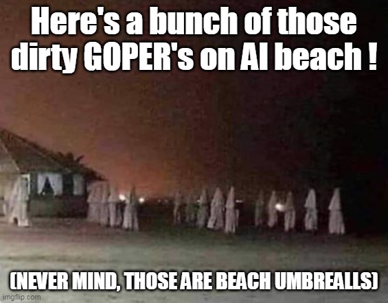 Here's a bunch of those dirty GOPER's on Al beach ! (NEVER MIND, THOSE ARE BEACH UMBREALLS) | made w/ Imgflip meme maker