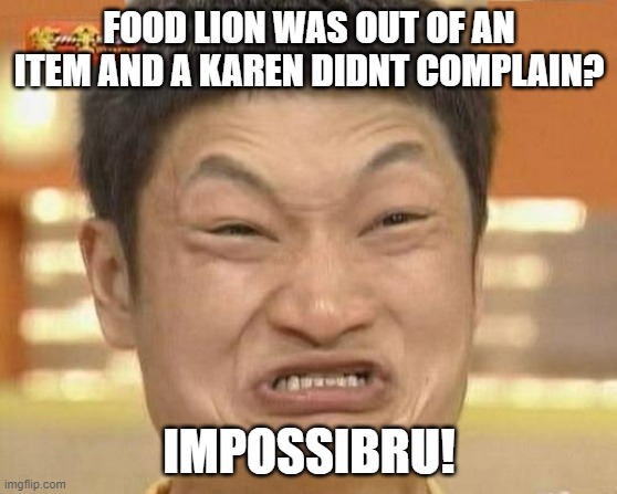 Its impossibru | FOOD LION WAS OUT OF AN ITEM AND A KAREN DIDNT COMPLAIN? IMPOSSIBRU! | image tagged in memes,impossibru guy original | made w/ Imgflip meme maker