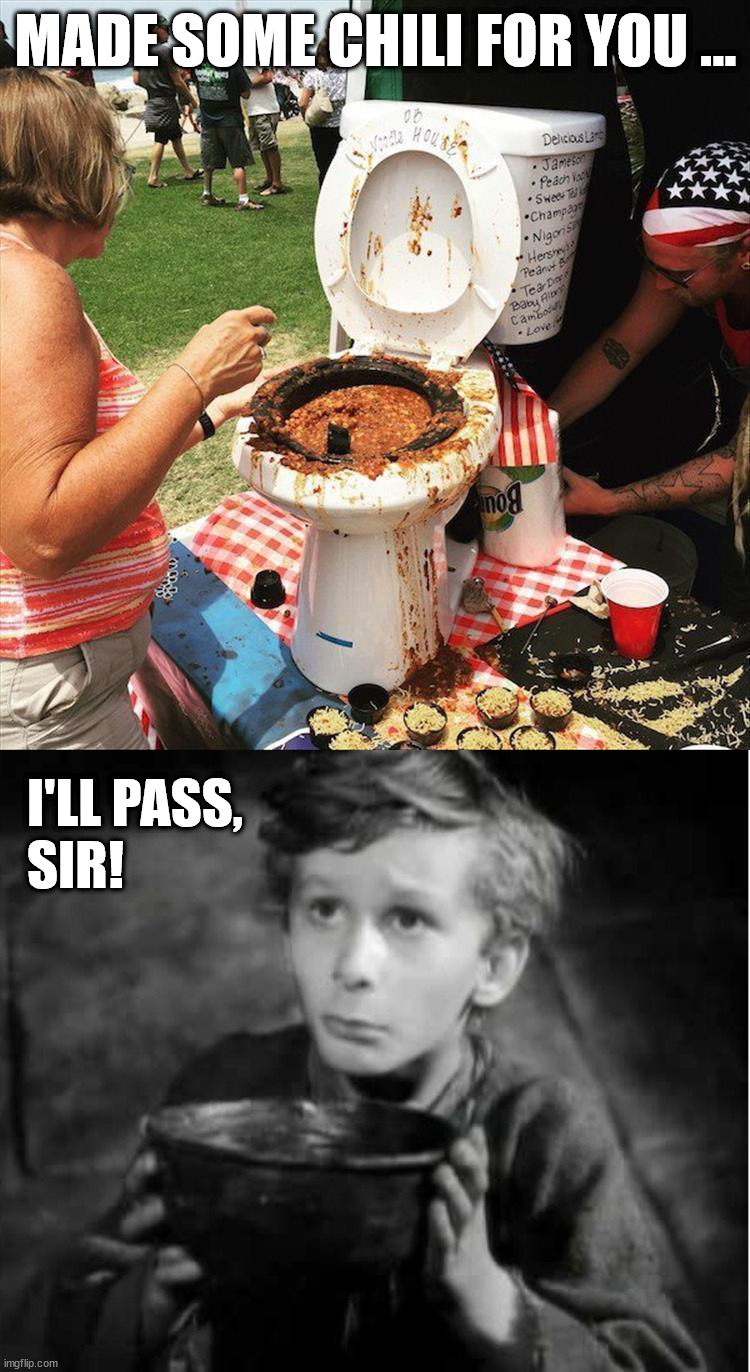 MADE SOME CHILI FOR YOU ... I'LL PASS,
SIR! | image tagged in please sir i want some more,gross | made w/ Imgflip meme maker