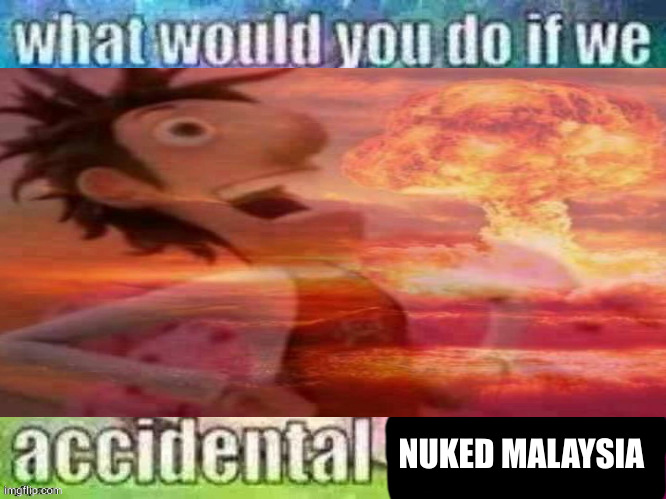 NUKED MALAYSIA | made w/ Imgflip meme maker