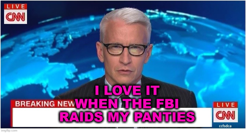 CNN Anderson Cooper fruitcake | I LOVE IT WHEN THE FBI RAIDS MY PANTIES | image tagged in cnn breaking news anderson cooper | made w/ Imgflip meme maker