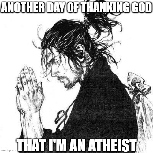 thank... who? | ANOTHER DAY OF THANKING GOD; THAT I'M AN ATHEIST | image tagged in another day of thanking god | made w/ Imgflip meme maker