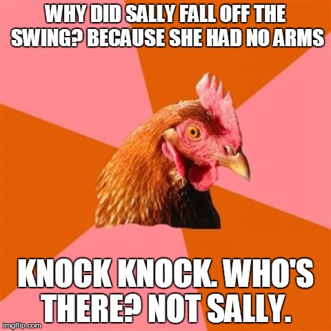 Anti Joke Chicken Meme | WHY DID SALLY FALL OFF THE SWING? BECAUSE SHE HAD NO ARMS KNOCK KNOCK. WHO'S THERE? NOT SALLY. | image tagged in memes,anti joke chicken | made w/ Imgflip meme maker
