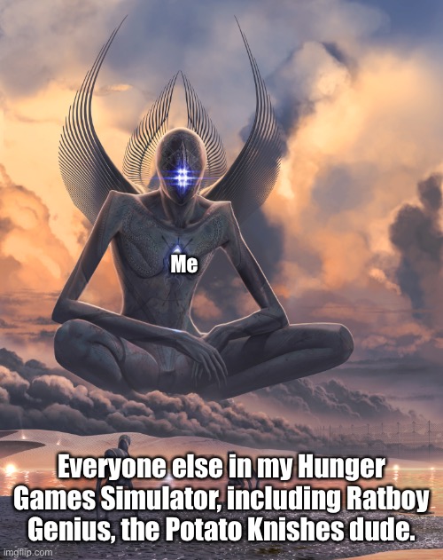 Giant God | Me Everyone else in my Hunger Games Simulator, including Ratboy Genius, the Potato Knishes dude. | image tagged in giant god | made w/ Imgflip meme maker