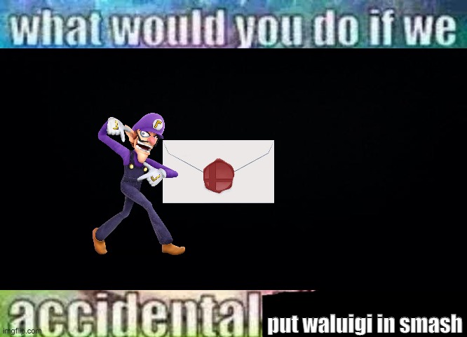 what would you do if we accidental X | put waluigi in smash | image tagged in what would you do if we accidental x | made w/ Imgflip meme maker