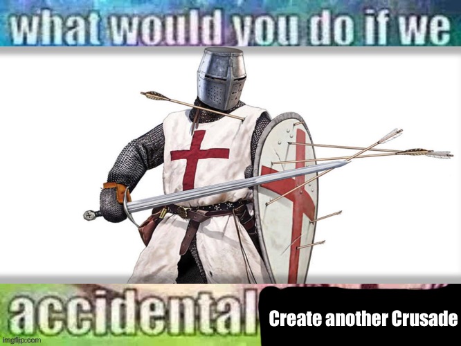 Create another Crusade | image tagged in crusader,crusade knight,crusade | made w/ Imgflip meme maker