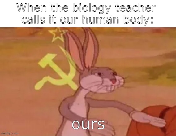Bugs bunny communist | When the biology teacher 
calls it our human body:; ours | image tagged in bugs bunny communist | made w/ Imgflip meme maker