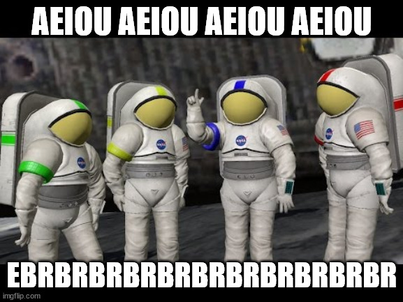 Moonbase Alpha Says | AEIOU AEIOU AEIOU AEIOU; EBRBRBRBRBRBRBRBRBRBRBR | image tagged in moonbase alpha says | made w/ Imgflip meme maker