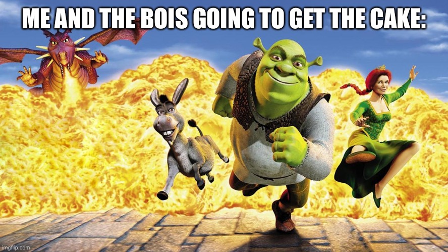 Shrek Donkey Fiona running from Dragon | ME AND THE BOIS GOING TO GET THE CAKE: | image tagged in shrek donkey fiona running from dragon | made w/ Imgflip meme maker