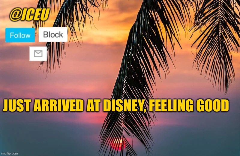 After 20 hours in a car I finally made it | JUST ARRIVED AT DISNEY, FEELING GOOD | image tagged in iceu summer template 1 | made w/ Imgflip meme maker