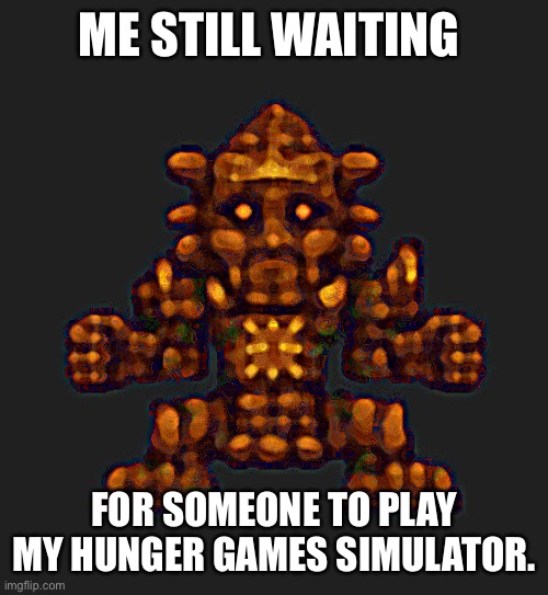 ME STILL WAITING FOR SOMEONE TO PLAY MY HUNGER GAMES SIMULATOR. | made w/ Imgflip meme maker