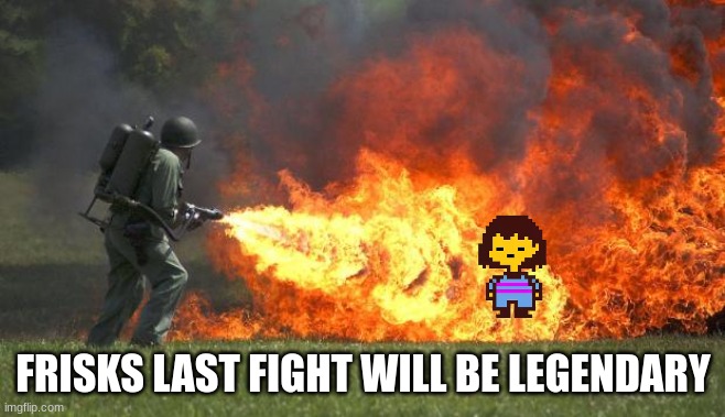 flamethrower | FRISKS LAST FIGHT WILL BE LEGENDARY | image tagged in flamethrower | made w/ Imgflip meme maker