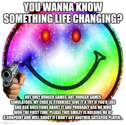 Rainbow smile face | YOU WANNA KNOW SOMETHING LIFE CHANGING? NOT ONLY HUNGER GAMES, BUT HUNGER GAMES SIMULATORS. MY CODE IS 3TXRH3KZ. GIVE IT A TRY IF YOU’D LIKE | image tagged in rainbow smile face | made w/ Imgflip meme maker