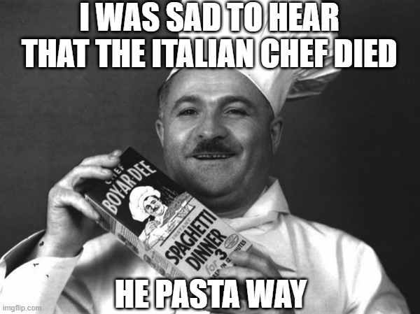 Noodles | I WAS SAD TO HEAR THAT THE ITALIAN CHEF DIED; HE PASTA WAY | image tagged in chef boyardee | made w/ Imgflip meme maker