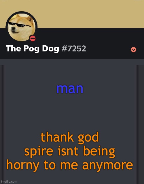 epic doggos epic discord temp | man; thank god spire isnt being horny to me anymore | image tagged in epic doggos epic discord temp | made w/ Imgflip meme maker