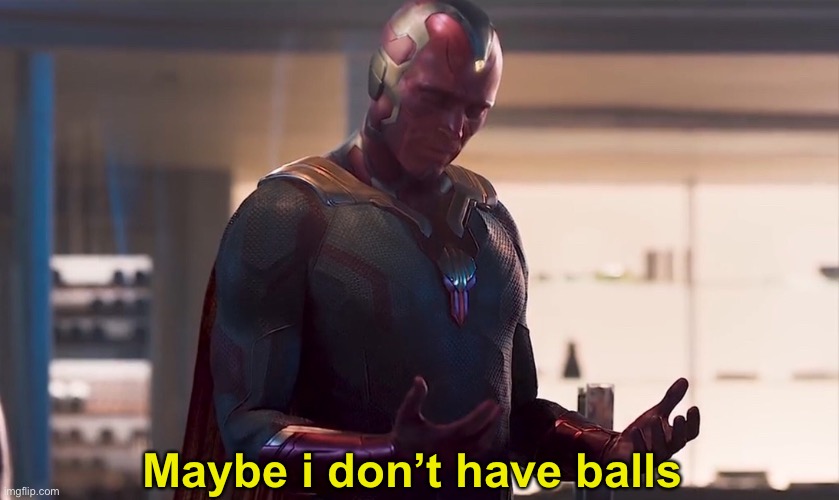 Maybe I am a monster | Maybe i don’t have balls | image tagged in maybe i am a monster | made w/ Imgflip meme maker