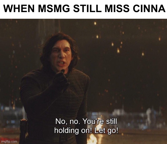Kylo Ren "let go" | WHEN MSMG STILL MISS CINNA | image tagged in kylo ren let go | made w/ Imgflip meme maker