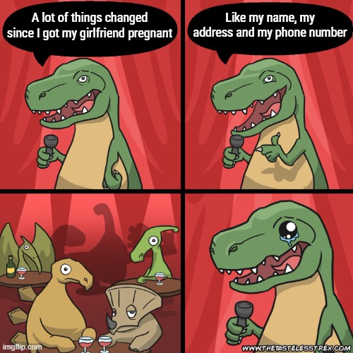 At least the crickets are clapping | Like my name, my address and my phone number; A lot of things changed since I got my girlfriend pregnant | image tagged in stand up dinosaur | made w/ Imgflip meme maker