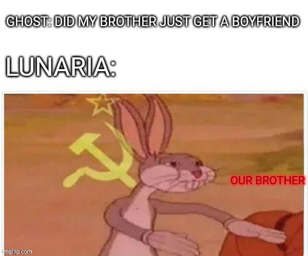 Lol | GHOST: DID MY BROTHER JUST GET A BOYFRIEND; LUNARIA:; OUR BROTHER | image tagged in communist bugs bunny | made w/ Imgflip meme maker