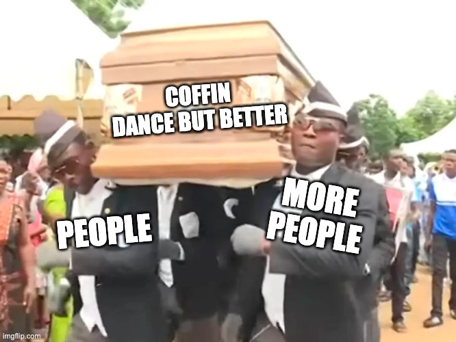 Coffin Dance | COFFIN DANCE BUT BETTER; MORE PEOPLE; PEOPLE | image tagged in coffin dance | made w/ Imgflip meme maker