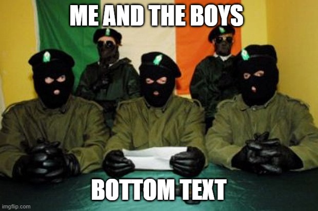 ME AND THE BOYS IN IRELAND | ME AND THE BOYS; BOTTOM TEXT | image tagged in ira dudes | made w/ Imgflip meme maker