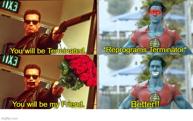 Captain Planet VS The Terminator |  *Reprograms Terminator*; You will be Terminated. Better!! You will be my Friend. | image tagged in captain planet,the terminator,terminator,arnold schwarzenegger,terminator arnold schwarzenegger | made w/ Imgflip meme maker