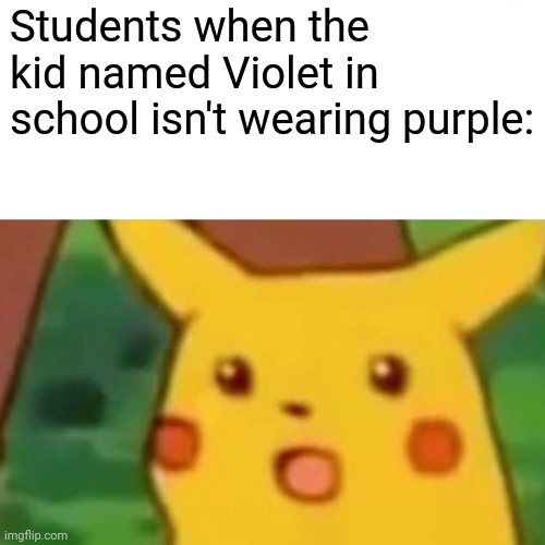 I used to be obsessed with this name. | Students when the kid named Violet in school isn't wearing purple: | image tagged in memes,surprised pikachu,school | made w/ Imgflip meme maker