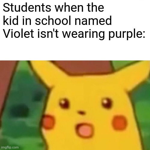 I used to be obsessed with this name. | Students when the kid in school named Violet isn't wearing purple: | image tagged in memes,surprised pikachu,school | made w/ Imgflip meme maker