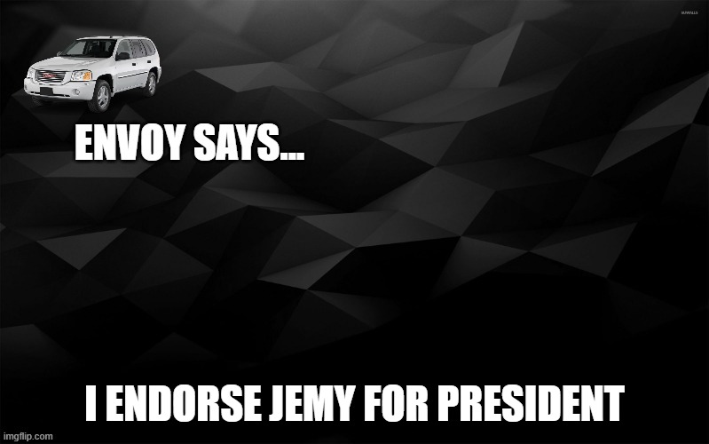 Envoy Says... | I ENDORSE JEMY FOR PRESIDENT | image tagged in envoy says | made w/ Imgflip meme maker
