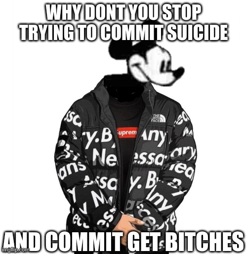 suicide mouse drip | WHY DONT YOU STOP TRYING TO COMMIT SUICIDE; AND COMMIT GET BITCHES | image tagged in memes,funny,suicide mouse,drip,mickey,badly edited | made w/ Imgflip meme maker