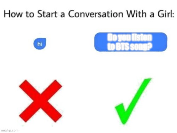 well try it it might be work | Do you listen to BTS song? | image tagged in how to start a conversation with a girl add text or image | made w/ Imgflip meme maker