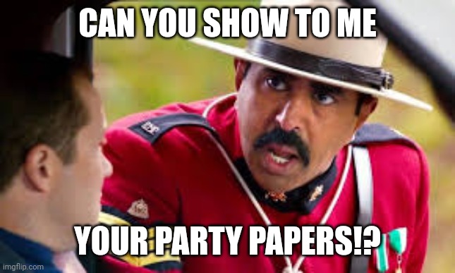 Party Papers! | CAN YOU SHOW TO ME; YOUR PARTY PAPERS!? | image tagged in super troopers | made w/ Imgflip meme maker