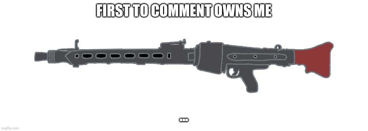 MG-42 | FIRST TO COMMENT OWNS ME; ... | image tagged in mg-42 | made w/ Imgflip meme maker