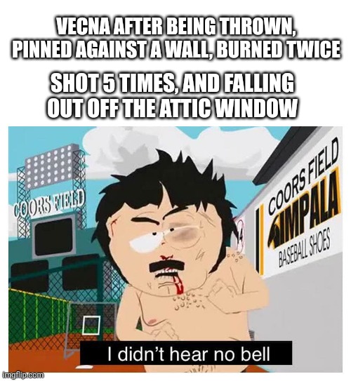 Vecna memea | VECNA AFTER BEING THROWN, PINNED AGAINST A WALL, BURNED TWICE; SHOT 5 TIMES, AND FALLING OUT OFF THE ATTIC WINDOW | image tagged in i didn t hear no bell,stranger things | made w/ Imgflip meme maker