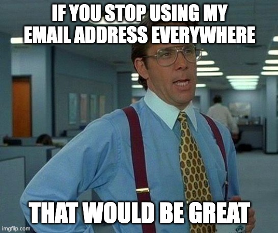 That Would Be Great Meme | IF YOU STOP USING MY EMAIL ADDRESS EVERYWHERE; THAT WOULD BE GREAT | image tagged in memes,that would be great | made w/ Imgflip meme maker