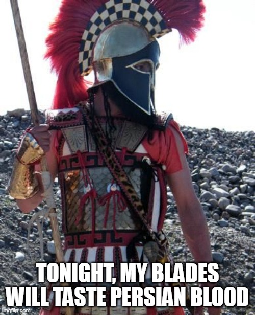 Ready Warrior |  TONIGHT, MY BLADES WILL TASTE PERSIAN BLOOD | image tagged in spartan warrior,greek warrior,sparta,greece,ancient sparta,ancient greece | made w/ Imgflip meme maker