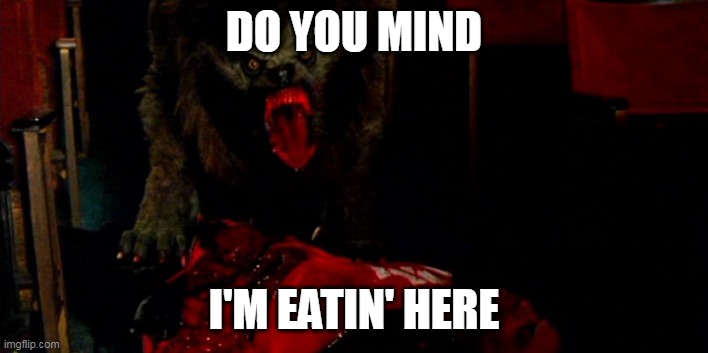 Meal | DO YOU MIND; I'M EATIN' HERE | image tagged in werewolf,eating,blood,gore,food,meal | made w/ Imgflip meme maker