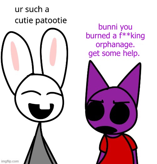 real | bunni you burned a f**king orphanage.
get some help. | image tagged in memes,funny,bunni,elfiya,catt,oh no | made w/ Imgflip meme maker