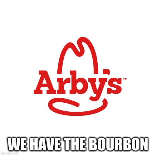 Arby's Bourbon Sandwich | WE HAVE THE BOURBON | image tagged in arby's we have the cancer,memes,bourbon,burger | made w/ Imgflip meme maker
