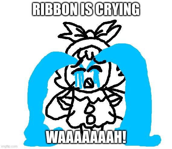 Ribbon is crying | RIBBON IS CRYING; WAAAAAAAH! | image tagged in ribbon is crying,ribbon,artwork,cute,funny,memes | made w/ Imgflip meme maker