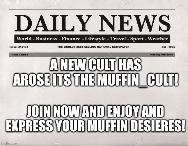 spread this!!! | A NEW CULT HAS AROSE ITS THE MUFFIN_CULT! JOIN NOW AND ENJOY AND EXPRESS YOUR MUFFIN DESIERES! | image tagged in newspaper,muffin,memes,funny,news,lol | made w/ Imgflip meme maker
