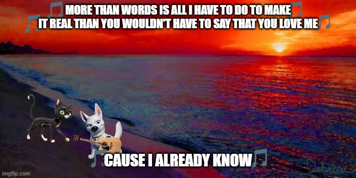 more than words | MORE THAN WORDS IS ALL I HAVE TO DO TO MAKE IT REAL THAN YOU WOULDN'T HAVE TO SAY THAT YOU LOVE ME; CAUSE I ALREADY KNOW | image tagged in ocean sunset,cats,dogs,love story | made w/ Imgflip meme maker