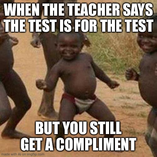 Compliment | WHEN THE TEACHER SAYS THE TEST IS FOR THE TEST; BUT YOU STILL GET A COMPLIMENT | image tagged in memes,third world success kid | made w/ Imgflip meme maker