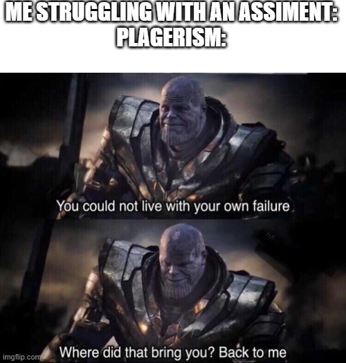 Thanos back to me | ME STRUGGLING WITH AN ASSIMENT:
PLAGERISM: | image tagged in thanos back to me | made w/ Imgflip meme maker