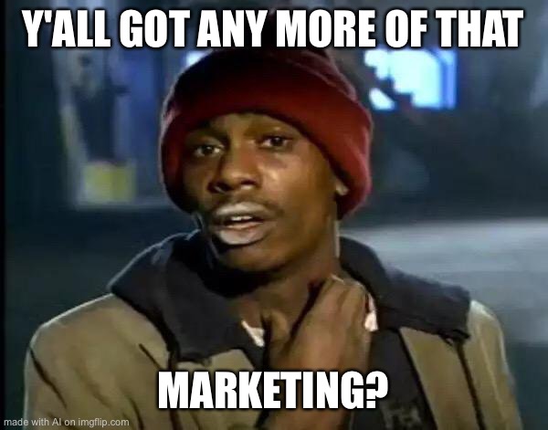 No? | Y'ALL GOT ANY MORE OF THAT; MARKETING? | image tagged in memes,y'all got any more of that | made w/ Imgflip meme maker