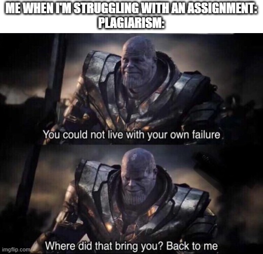 Thanos back to me | ME WHEN I'M STRUGGLING WITH AN ASSIGNMENT:
PLAGIARISM: | image tagged in thanos back to me | made w/ Imgflip meme maker